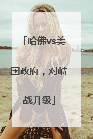 哈佛vs美国政府，对峙战升级